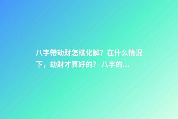 八字帶劫財怎樣化解？在什么情況下，劫財才算好的？ 八字的比肩劫財是怎么算出來的-第1張-觀點-玄機派